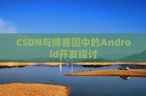 CSDN与博客园中的Android开发探讨