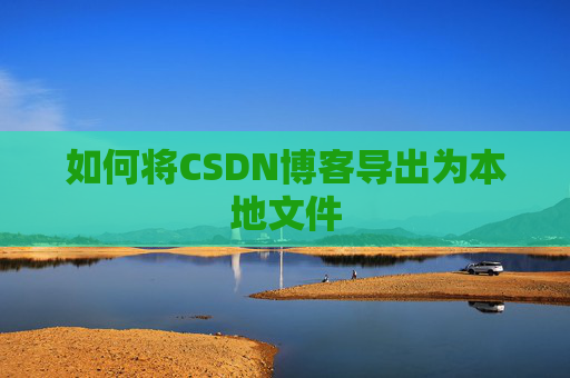 如何将CSDN博客导出为本地文件