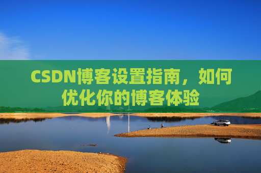 CSDN博客设置指南，如何优化你的博客体验